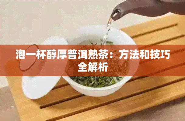 泡一杯醇厚普洱熟茶：方法和技巧全解析