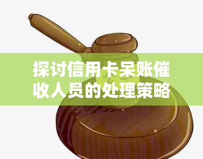 探讨信用卡呆账人员的处理策略与技巧