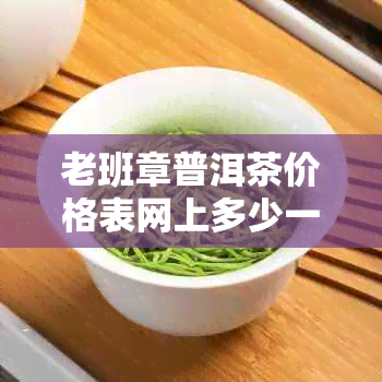 老班章普洱茶价格表网上多少一盒饼2019