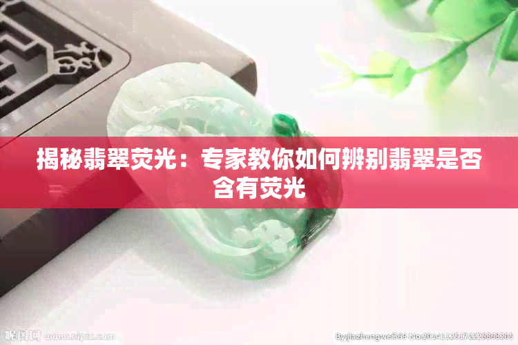 揭秘翡翠荧光：专家教你如何辨别翡翠是否含有荧光