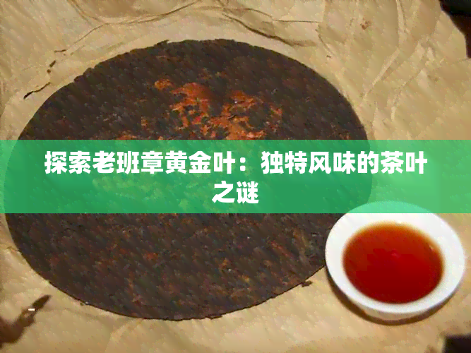 探索老班章黄金叶：独特风味的茶叶之谜