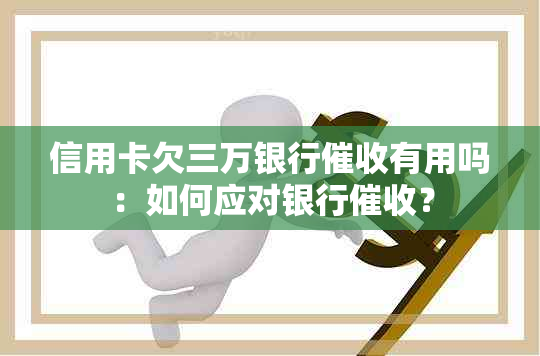 信用卡欠三万银行有用吗：如何应对银行？