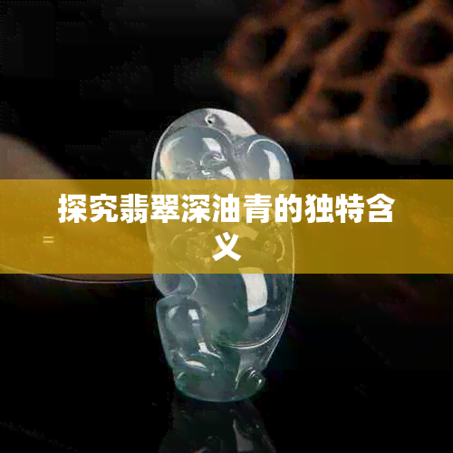 探究翡翠深油青的独特含义