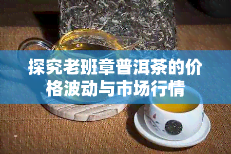 探究老班章普洱茶的价格波动与市场行情