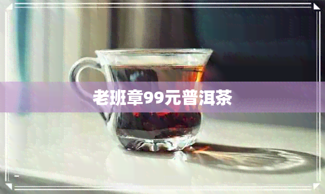 老班章99元普洱茶