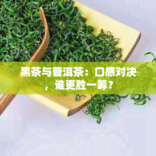 黑茶与普洱茶：口感对决，谁更胜一筹？