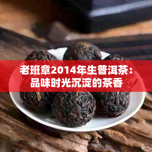 老班章2014年生普洱茶：品味时光沉淀的茶香