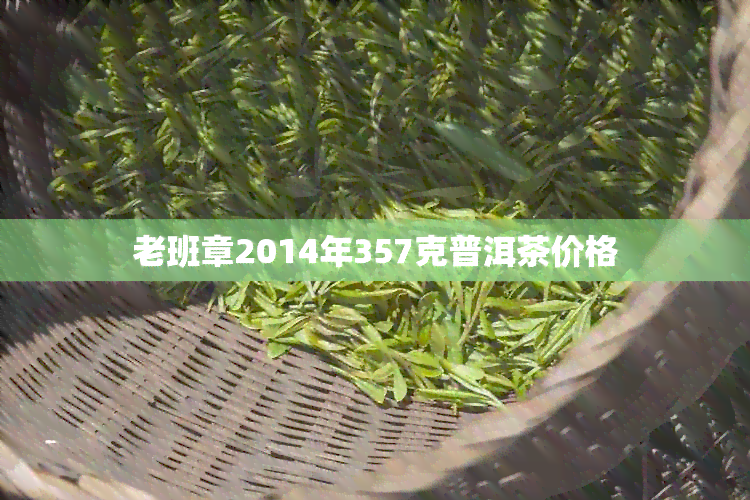 老班章2014年357克普洱茶价格