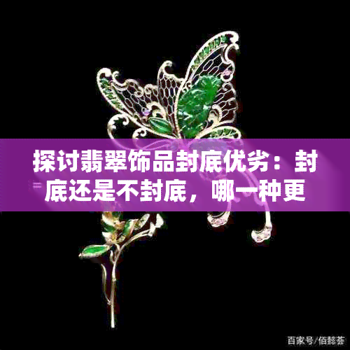 探讨翡翠饰品封底优劣：封底还是不封底，哪一种更适合您？