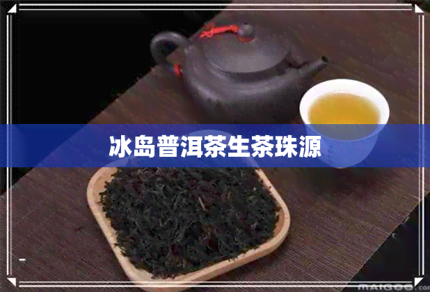 冰岛普洱茶生茶珠源