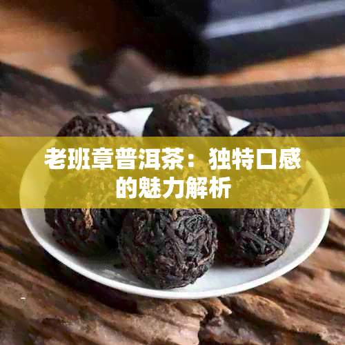 老班章普洱茶：独特口感的魅力解析