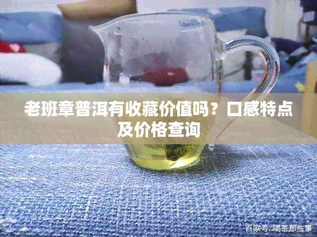 老班章普洱有收藏价值吗？口感特点及价格查询