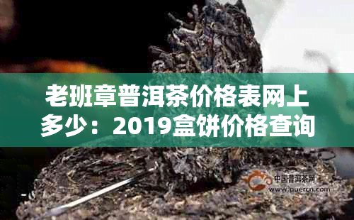 老班章普洱茶价格表网上多少：2019盒饼价格查询