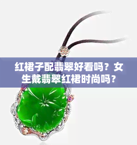 红裙子配翡翠好看吗？女生戴翡翠红裙时尚吗？