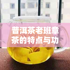 普洱茶老班章茶的特点与功效解析