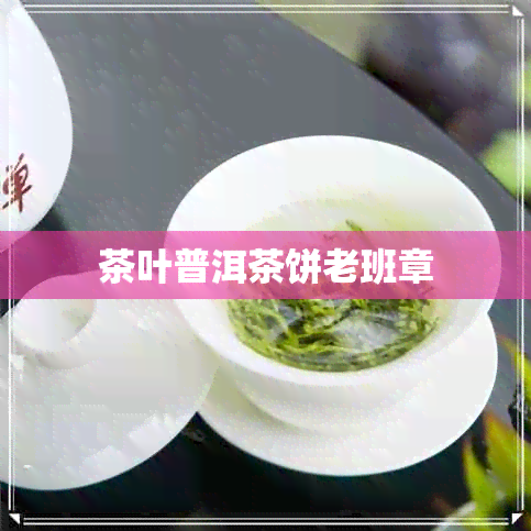 茶叶普洱茶饼老班章