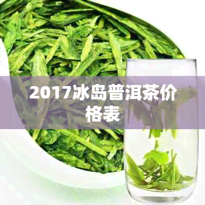 2017冰岛普洱茶价格表