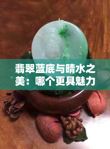 翡翠蓝底与晴水之美：哪个更具魅力？