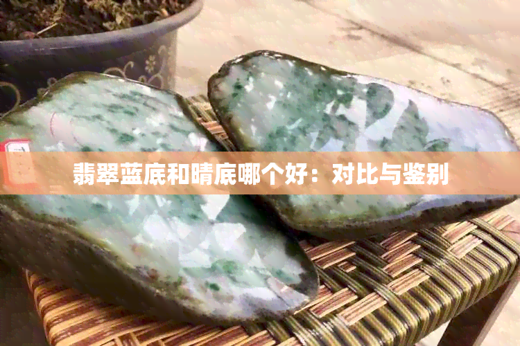 翡翠蓝底和晴底哪个好：对比与鉴别