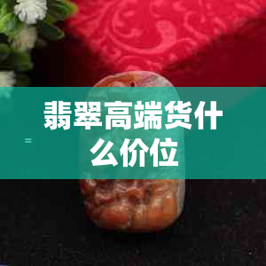 翡翠高端货什么价位