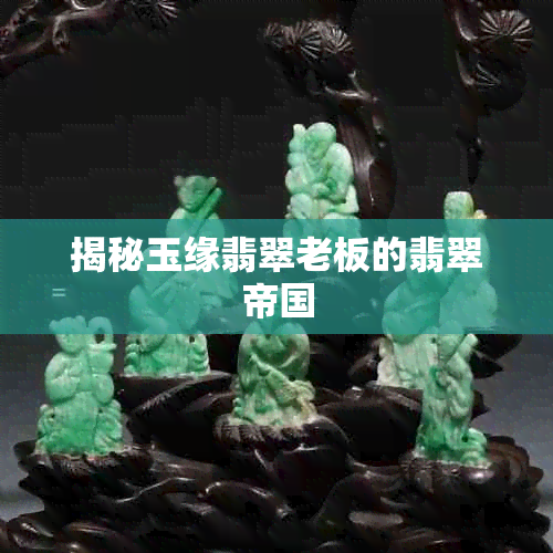 揭秘玉缘翡翠老板的翡翠帝国