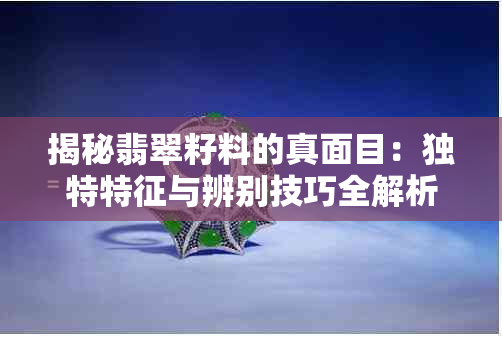 揭秘翡翠籽料的真面目：独特特征与辨别技巧全解析