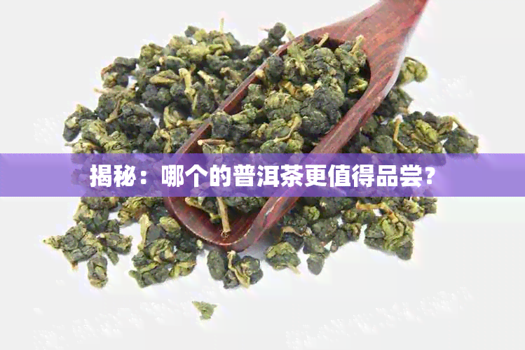 揭秘：哪个的普洱茶更值得品尝？