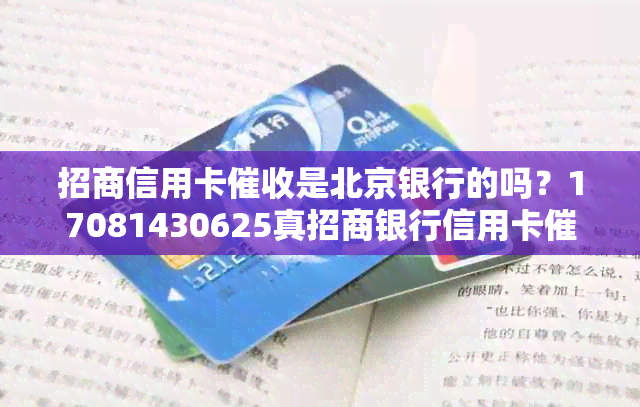 招商信用卡是北京银行的吗？17081430625真招商银行信用卡电话？