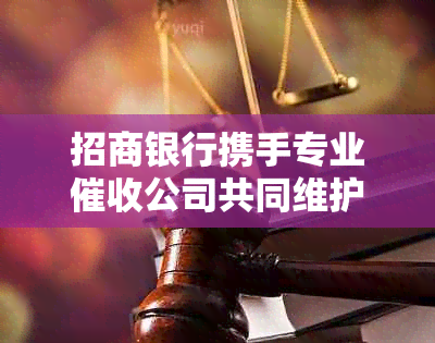 招商银行携手专业公司共同维护金融秩序