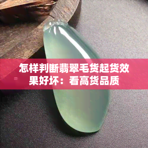 怎样判断翡翠毛货起货效果好坏：看高货品质