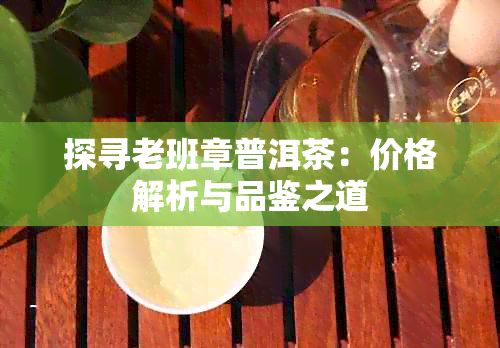 探寻老班章普洱茶：价格解析与品鉴之道