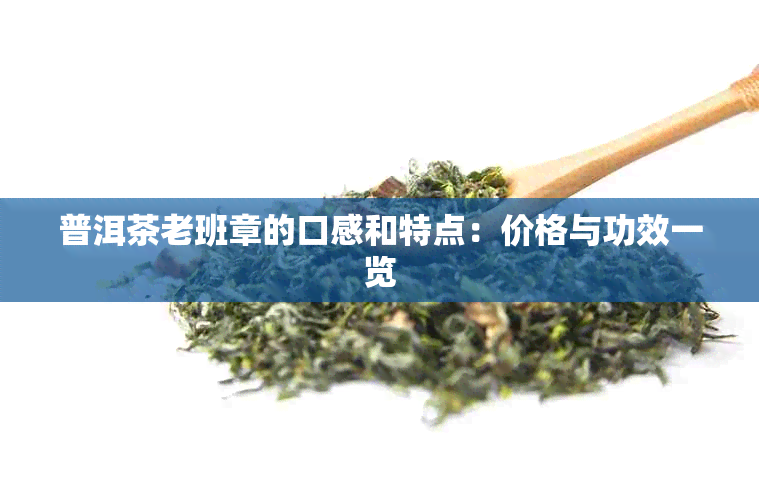 普洱茶老班章的口感和特点：价格与功效一览