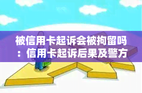 被信用卡起诉会被拘留吗：信用卡起诉后果及警方介入可能性