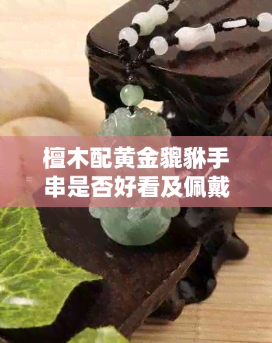 檀木配黄金貔貅手串是否好看及佩戴宜忌