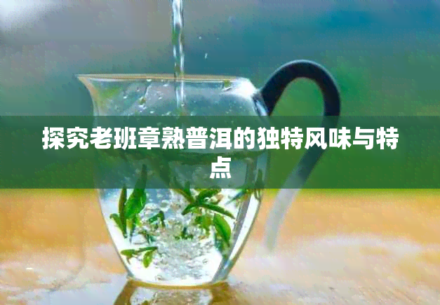 探究老班章熟普洱的独特风味与特点