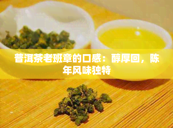 普洱茶老班章的口感：醇厚回，陈年风味独特