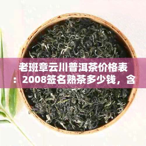 老班章云川普洱茶价格表：2008签名熟茶多少钱，含义解析