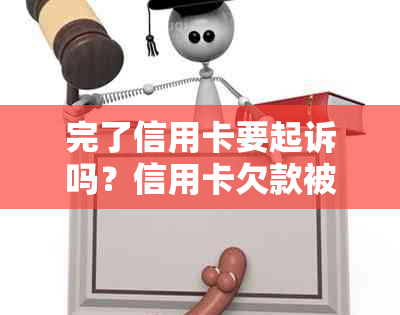 完了信用卡要起诉吗？信用卡欠款被起诉后的应对策略