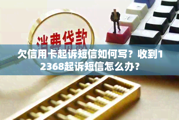 欠信用卡起诉短信如何写？收到12368起诉短信怎么办？