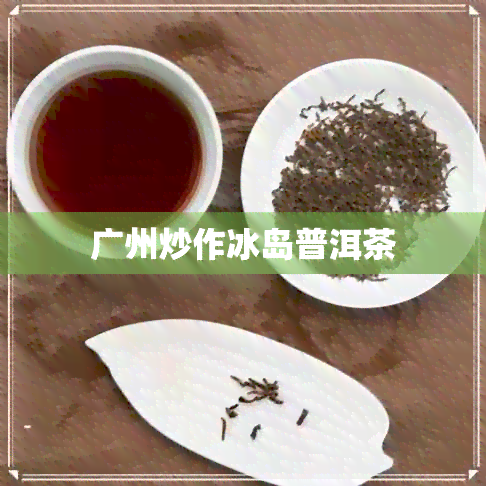 广州炒作冰岛普洱茶