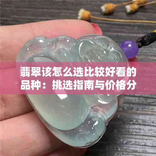 翡翠该怎么选比较好看的品种：挑选指南与价格分析