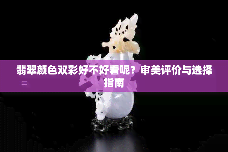 翡翠颜色双彩好不好看呢？审美评价与选择指南