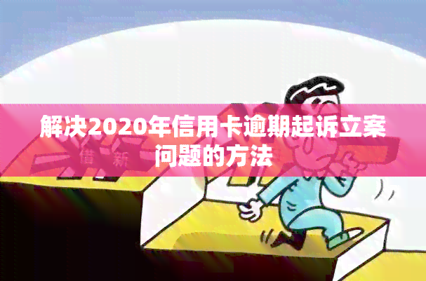 解决2020年信用卡逾期起诉立案问题的方法