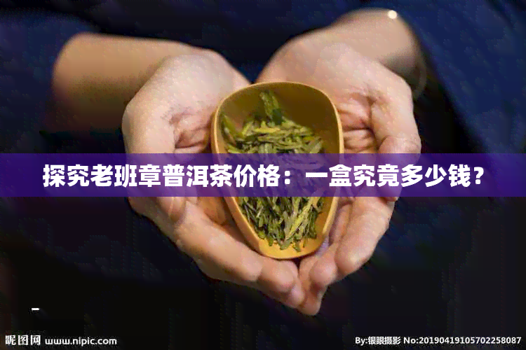 探究老班章普洱茶价格：一盒究竟多少钱？