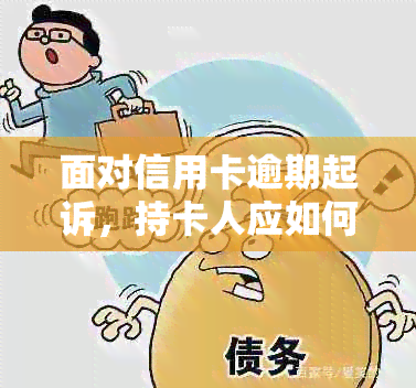 面对信用卡逾期起诉，持卡人应如何应对？