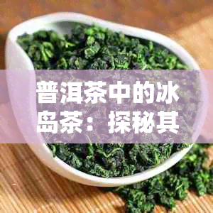 普洱茶中的冰岛茶：探秘其独特茶类身份