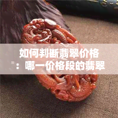 如何判断翡翠价格：哪一价格段的翡翠具有收藏价值