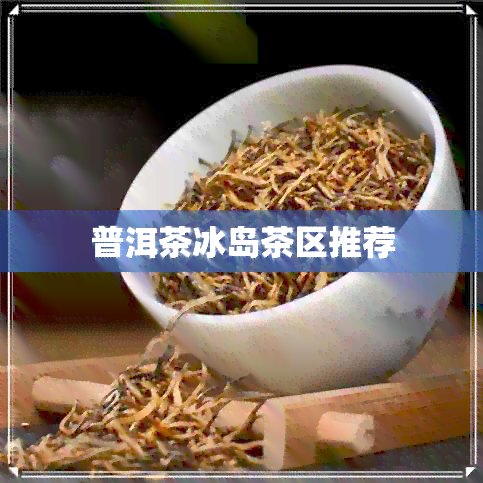 普洱茶冰岛茶区推荐