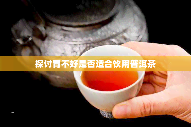 探讨胃不好是否适合饮用普洱茶