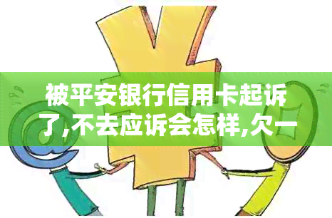 被平安银行信用卡起诉了,不去应诉会怎样,欠一万多怎么办,已立案